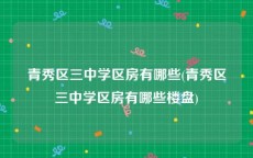 青秀区三中学区房有哪些(青秀区三中学区房有哪些楼盘)