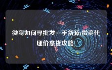 微商如何寻批发一手货源(微商代理价拿货攻略)