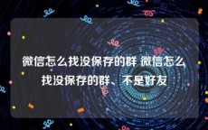 微信怎么找没保存的群 微信怎么找没保存的群、不是好友