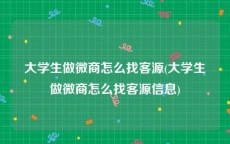 大学生做微商怎么找客源(大学生做微商怎么找客源信息)