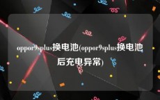 oppor9splus换电池(oppor9splus换电池后充电异常)