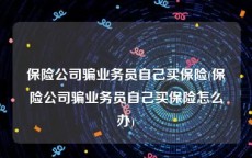 保险公司骗业务员自己买保险(保险公司骗业务员自己买保险怎么办)