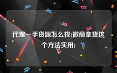 代理一手货源怎么找(微商拿货这个方法实用)