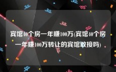 宾馆40个房一年赚100万(宾馆40个房一年赚100万转让的宾馆敢接吗)