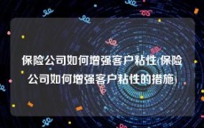 保险公司如何增强客户粘性(保险公司如何增强客户粘性的措施)