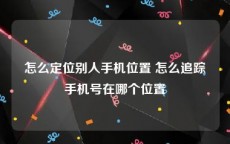 怎么定位别人手机位置 怎么追踪手机号在哪个位置