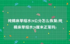 纯棉床单缩水20公分怎么恢复(纯棉床单缩水20厘米正常吗)