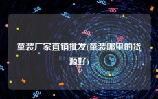 童装厂家直销批发(童装哪里的货源好)