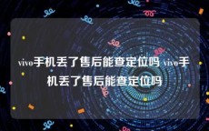 vivo手机丢了售后能查定位吗 vivo手机丢了售后能查定位吗