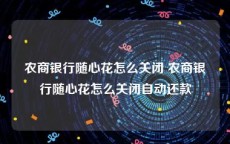 农商银行随心花怎么关闭 农商银行随心花怎么关闭自动还款