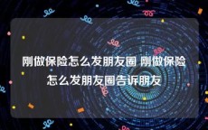 刚做保险怎么发朋友圈 刚做保险怎么发朋友圈告诉朋友