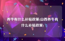 养牛有什么补贴政策(山西养牛有什么补贴政策)