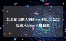 怎么定位别人的iPhone手机 怎么定位别人iphone手机位置