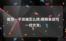 批发一手货源怎么找(微商拿货可一件代发)