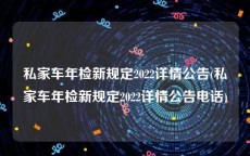 私家车年检新规定2022详情公告(私家车年检新规定2022详情公告电话)