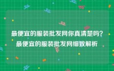 最便宜的服装批发网你真清楚吗？最便宜的服装批发网细致解析