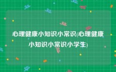 心理健康小知识小常识(心理健康小知识小常识小学生)