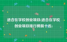 适合在学校创业项目(适合在学校创业项目排行榜前十名)