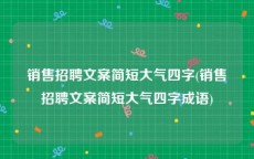 销售招聘文案简短大气四字(销售招聘文案简短大气四字成语)