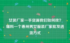 女装厂家一手货源我们如何找？爆料一个惠州男女服装厂家批发进货方式