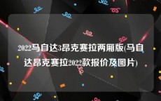 2022马自达3昂克赛拉两厢版(马自达昂克赛拉2022款报价及图片)