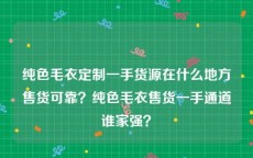 纯色毛衣定制一手货源在什么地方售货可靠？纯色毛衣售货一手通道谁家强？