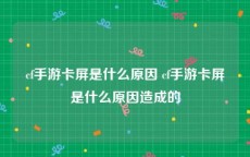 cf手游卡屏是什么原因 cf手游卡屏是什么原因造成的