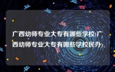 广西幼师专业大专有哪些学校(广西幼师专业大专有哪些学校民办)