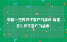 销售一定要抓住客户的痛点(销售怎么抓住客户的痛点)