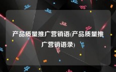 产品质量推广营销语(产品质量推广营销语录)