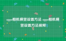 oppo相机横竖设置方法 oppo相机横竖设置方法视频