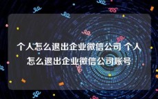 个人怎么退出企业微信公司 个人怎么退出企业微信公司账号