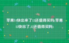 苹果14快出来了13还值得买吗(苹果13快出了,12还值得买吗)