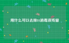 用什么可以去除84消毒液残留