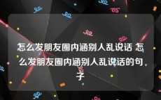 怎么发朋友圈内涵别人乱说话 怎么发朋友圈内涵别人乱说话的句子