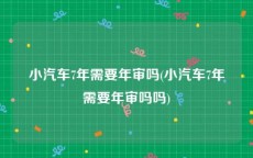 小汽车7年需要年审吗(小汽车7年需要年审吗吗)