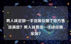 男人袜定做一手货源在哪个地方售货满意？男人袜售货一手途径哪家强？