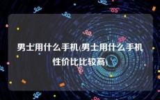 男士用什么手机(男士用什么手机性价比比较高)