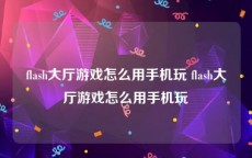 flash大厅游戏怎么用手机玩 flash大厅游戏怎么用手机玩