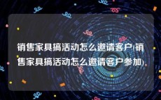 销售家具搞活动怎么邀请客户(销售家具搞活动怎么邀请客户参加)