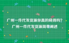 广州一件代发货源你真的晓得吗？广州一件代发货源简单阐述