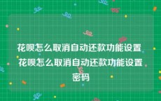 花呗怎么取消自动还款功能设置 花呗怎么取消自动还款功能设置密码