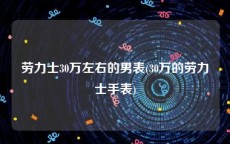 劳力士30万左右的男表(30万的劳力士手表)