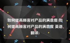 如何提高顾客对产品的满意度(如何提高顾客对产品的满意度 英语翻译)