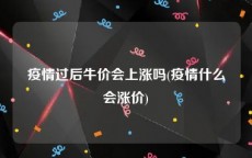 疫情过后牛价会上涨吗(疫情什么会涨价)