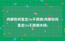 肉眼如何鉴定316不锈钢(肉眼如何鉴定316不锈钢水杯)