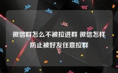 微信群怎么不被拉进群 微信怎样防止被好友任意拉群