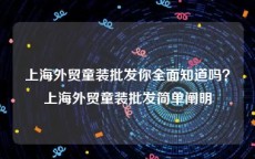 上海外贸童装批发你全面知道吗？上海外贸童装批发简单阐明