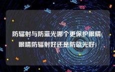 防辐射与防蓝光哪个更保护眼睛(眼睛防辐射好还是防蓝光好)