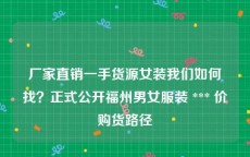 厂家直销一手货源女装我们如何找？正式公开福州男女服装 *** 价购货路径